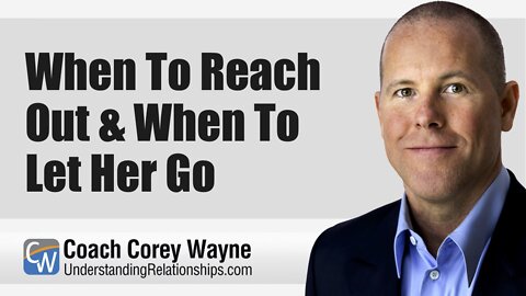 When To Reach Out & When To Let Her Go