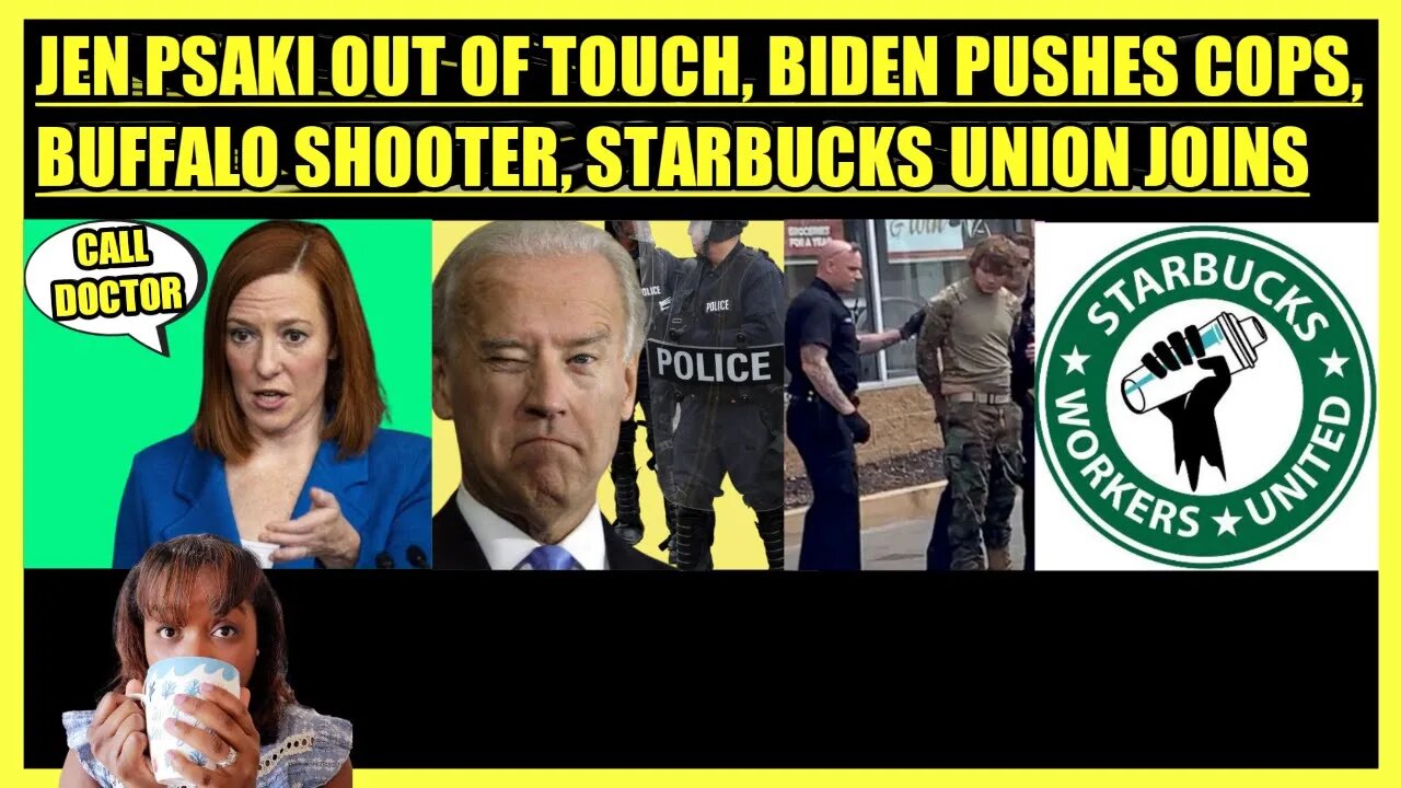 JEN PSAKI OUT TOUCH, BIDEN PUSHES COPS, BUFFALO SHOOTER, STARBUCKS UNION JOINS