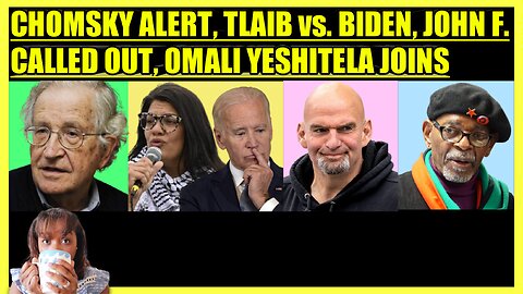 NOAM CHOMSKY TELLS ALL, TLAIB PRESSURES BIDEN, FETTERMAN CONFRONTED, OMALI YESHITELA JOINS