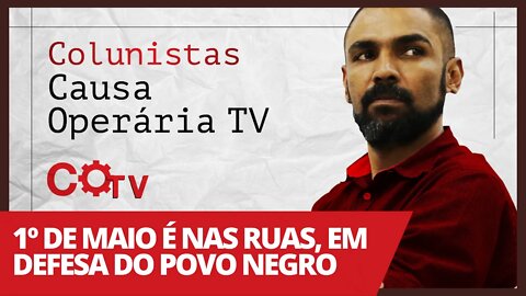 1º de Maio é nas ruas, em defesa do povo negro - Colunistas da COTV | Juliano Lopes