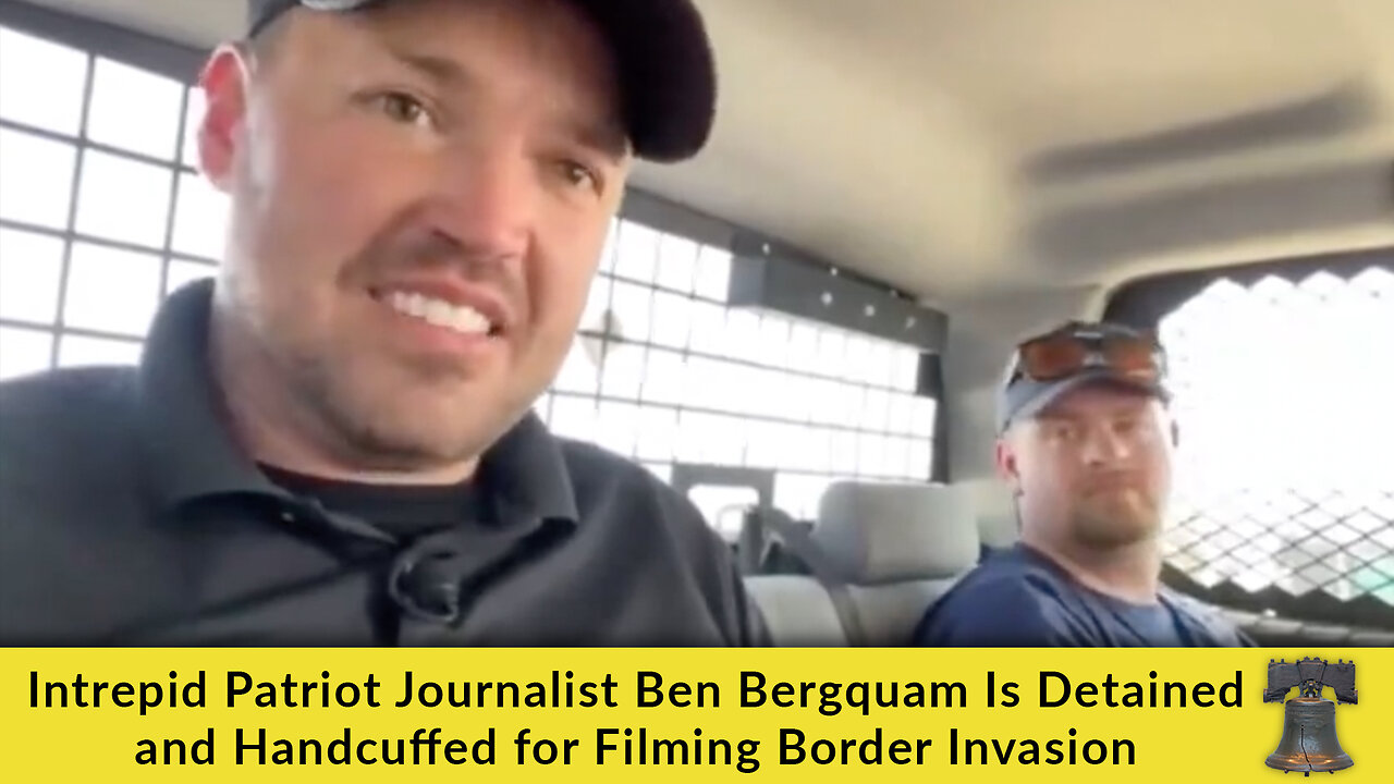 Intrepid Patriot Journalist Ben Bergquam Is Detained and Handcuffed for Filming Border Invasion