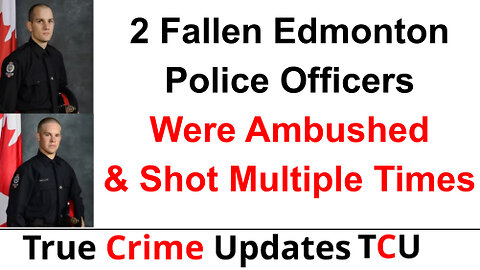 2 Fallen Edmonton Police Officers Were Ambushed & Shot Multiple Times By Suspect