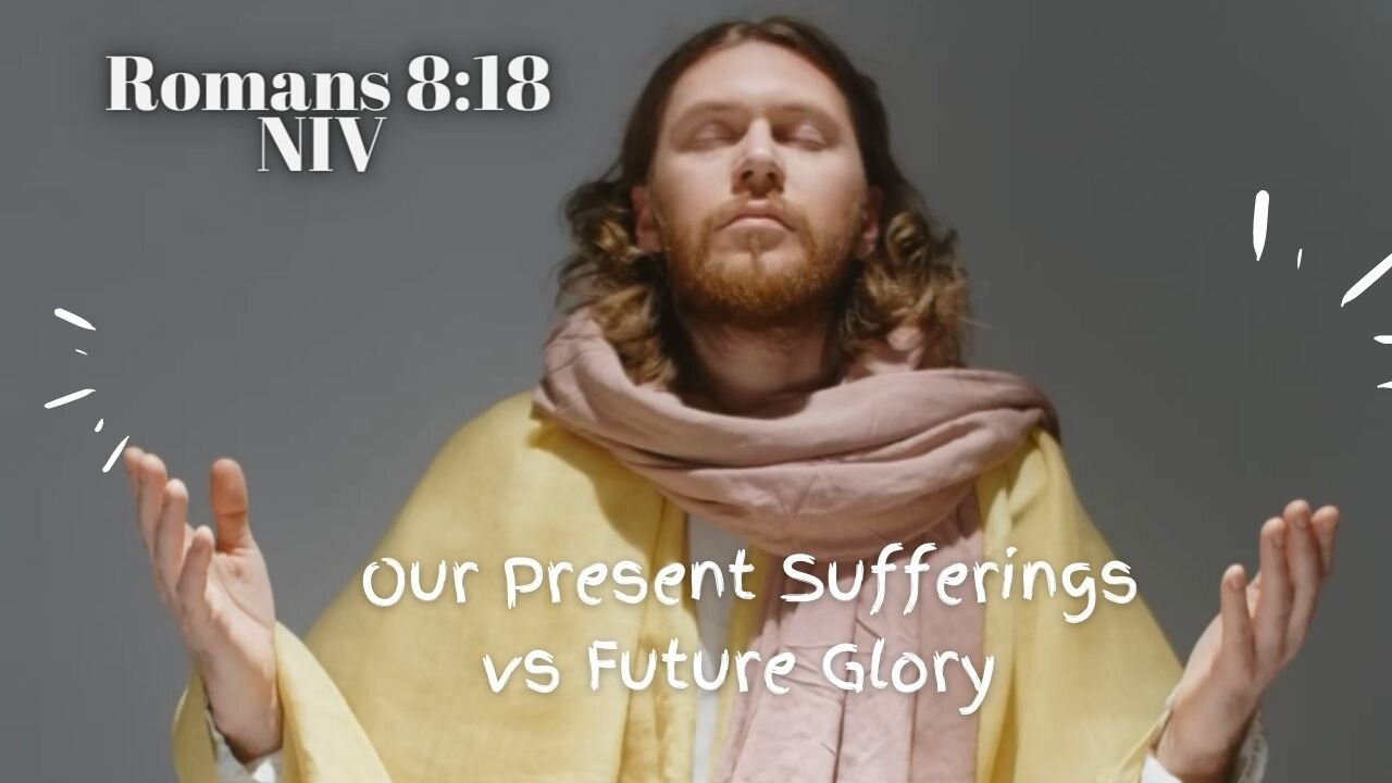 Our Present Sufferings vs Future Glory - Romans 8:18 NIV