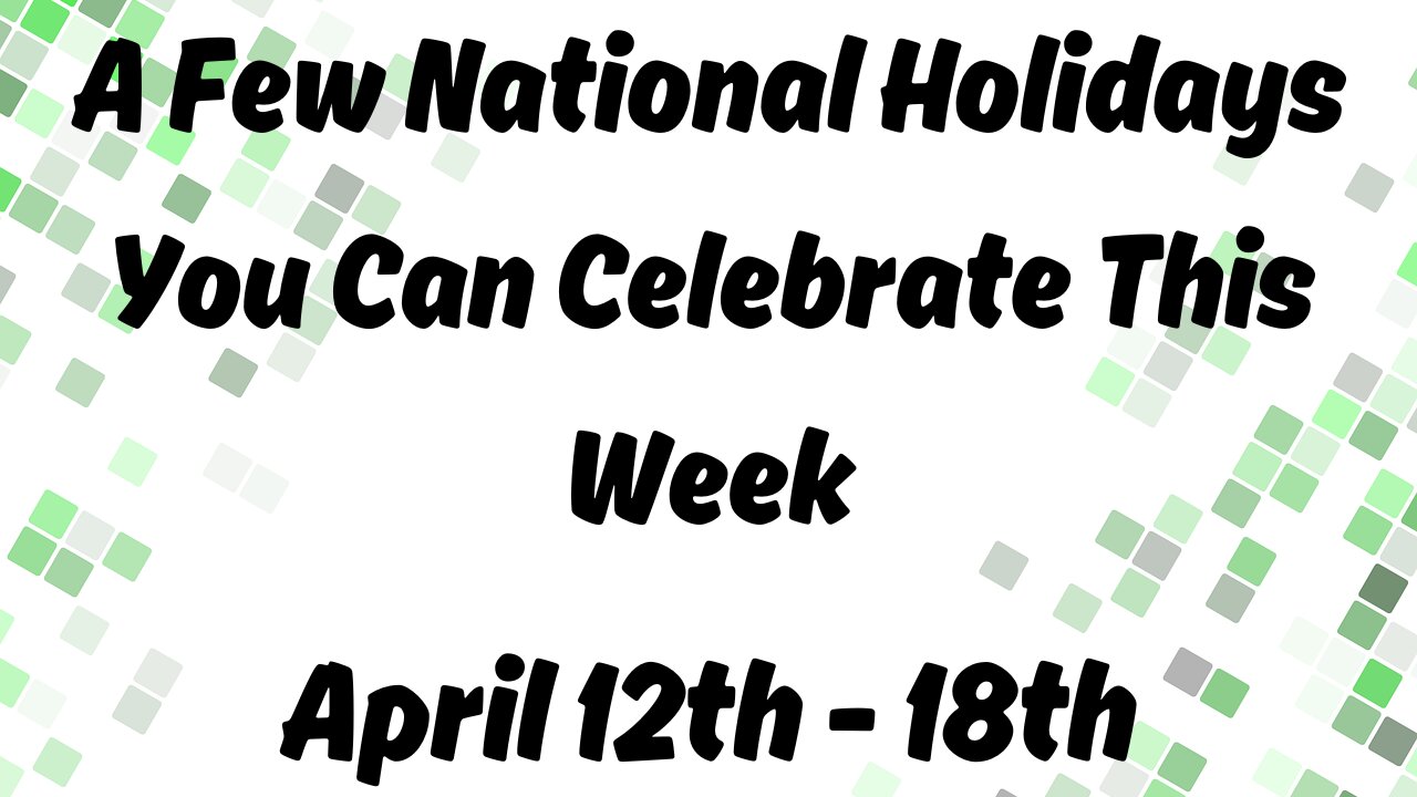 A Few National Holidays You Can Celebrate This Week April 12th - 18th