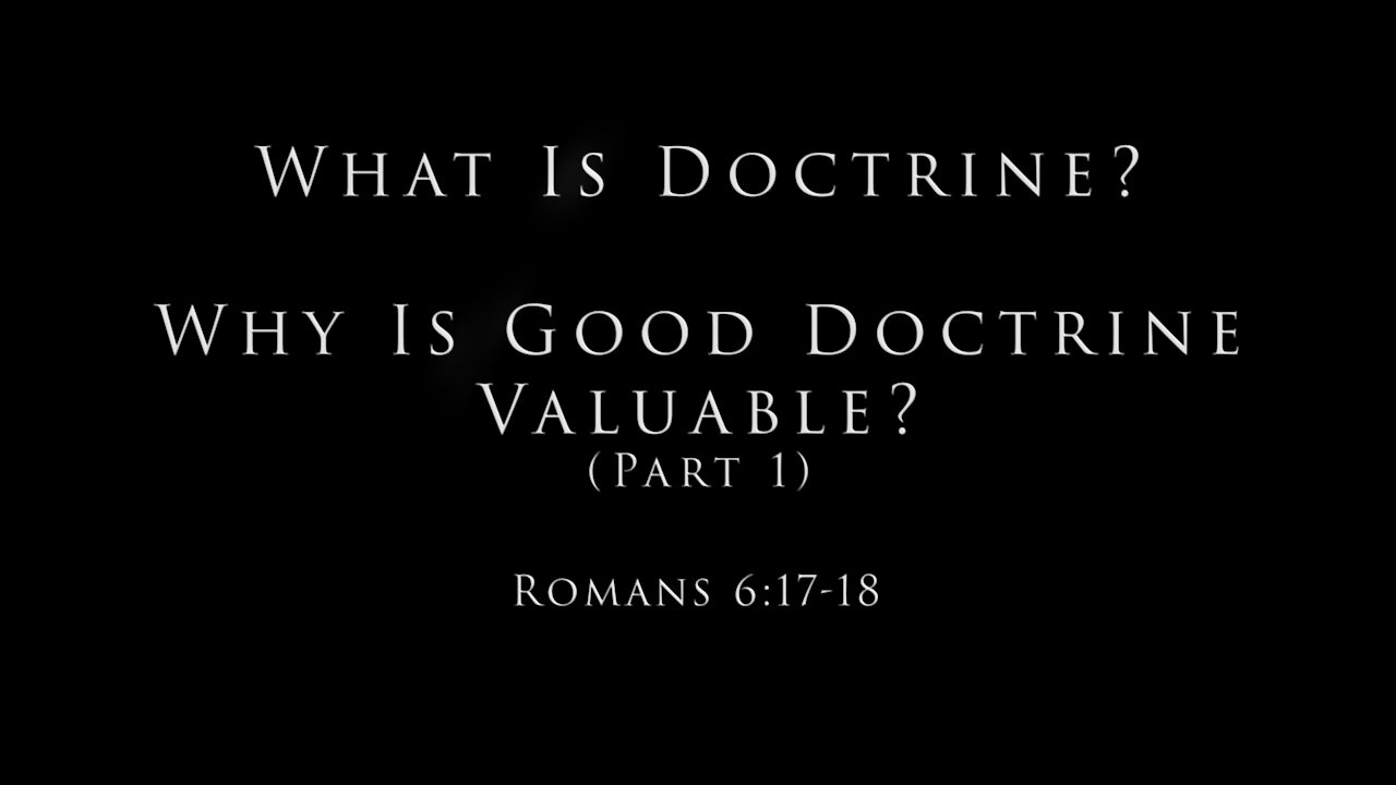 What Is Doctrine? Why Is Good Doctrine Valuable? (Part 1) Romans 6:17-18