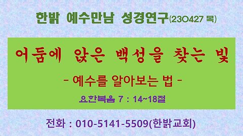 어둠에 앉은 백성을 찾는 빛 - 예수를 알아보는 법(요7:14~18) (230427 목) [예수만남 성경연구] 한밝모바일교회 김시환 목사