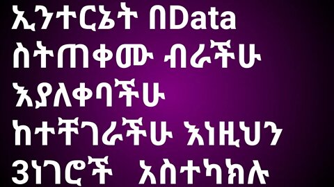 ኢንተርኔት በData ስትጠቀሙ ብራችሁን ቶሎ ቶሎ እየጨረሰባችሁ ለተቸገራችሁ እነዚህን 3ነገሮች አስተካክሉ