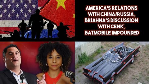 America's Relations With China/Russia, Briahna's Discussion With Cenk, Batmobile Impounded