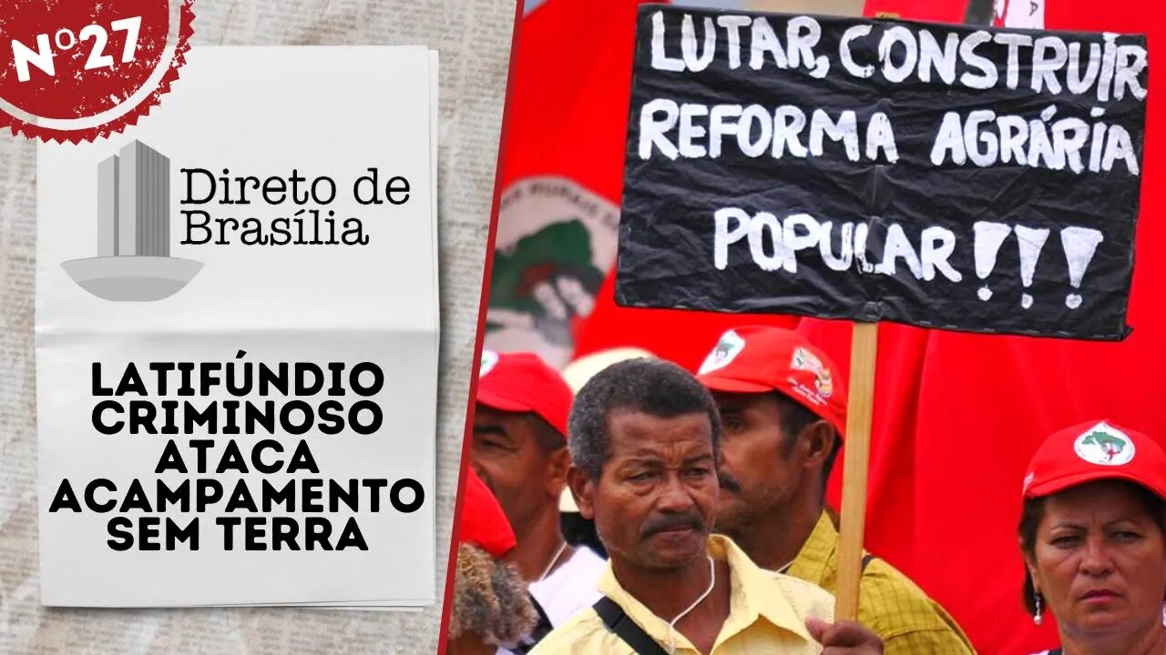 Latifúndio criminoso ataca acampamento sem terra - Direto de Brasília nº 27 - 06/05/22