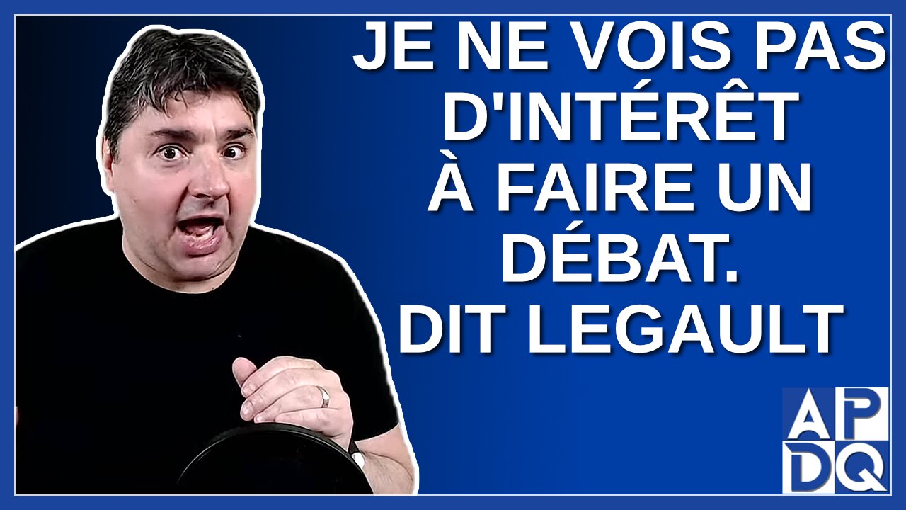 Je vois pas d'intérêt pour un débat. Dit Legault