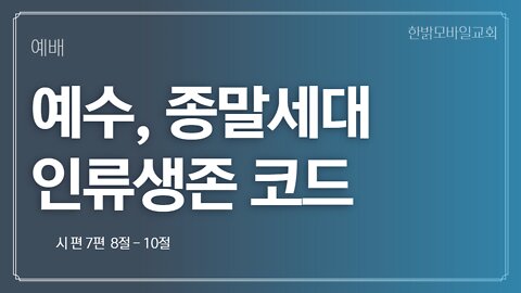 예수, 종말세대 인류생존코드 [예배] 221009(일) 한밝모바일교회