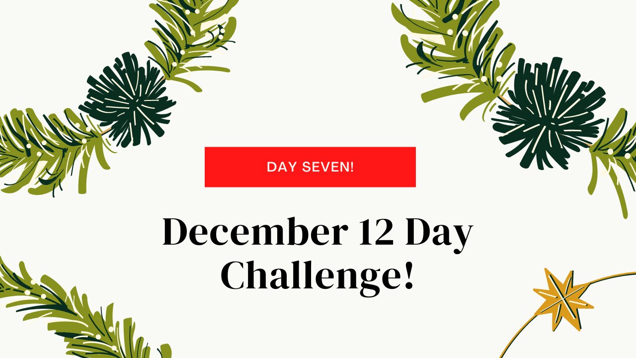 December 12 Day Challenge - Day 7