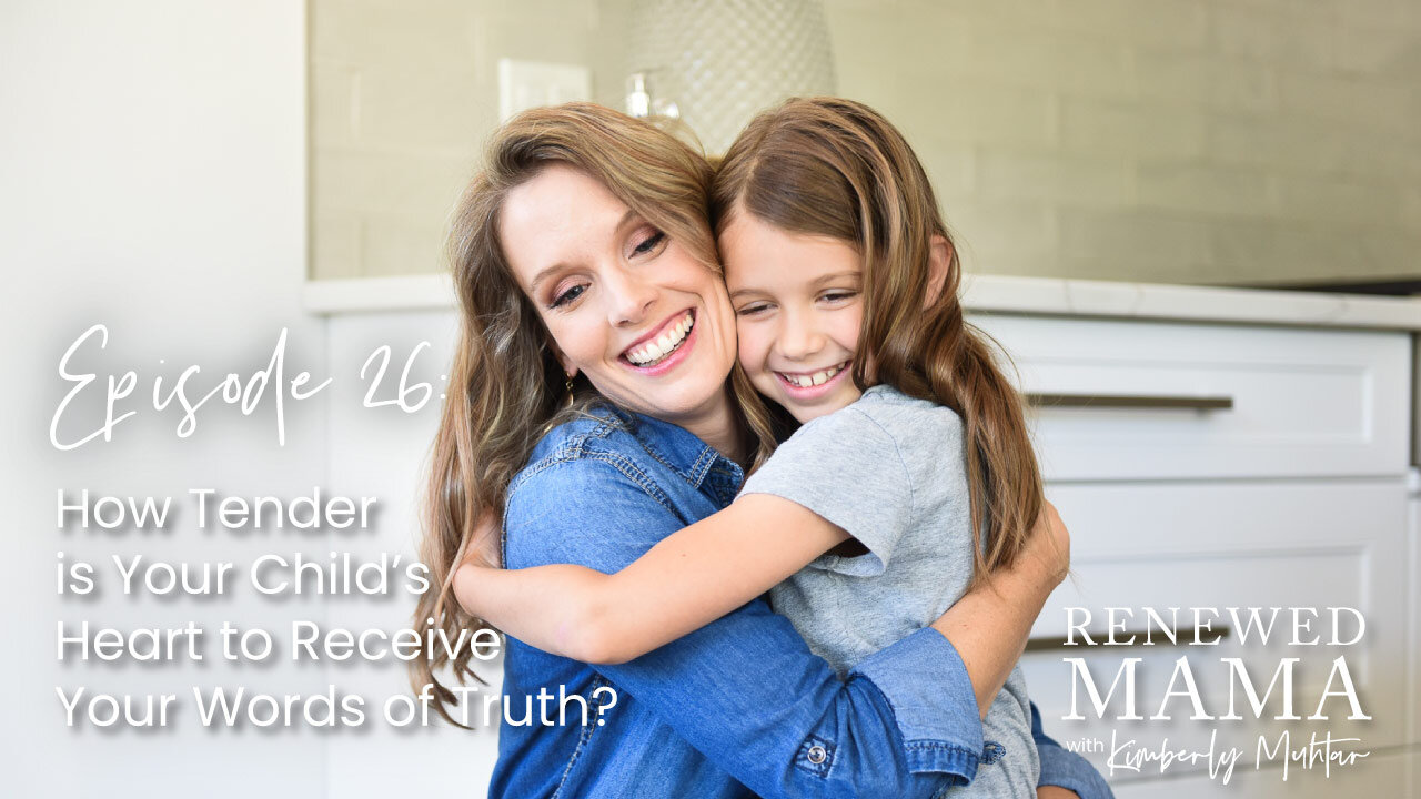 How Tender is Your Child’s Heart to Receive Your Words of Truth? - Renewed Mama Podcast Episode 26