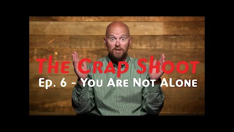 The Crap Shoot Episode 6 - You Are Not Alone!