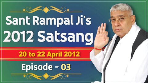 Sant Rampal Ji's 2012 Satsangs | 20 to 22 April 2012 HD | Episode - 03 | SATLOK ASHRAM