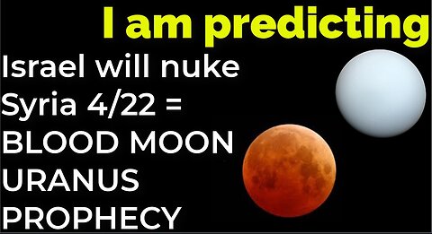 I am predicting: Israel will nuke Syria on April 22 = BLOOD MOON URANUS PROPHECY
