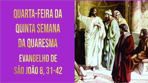 Evangelho da Quarta-feira da 5ª Semana da Quaresma Jo 8, 31-42