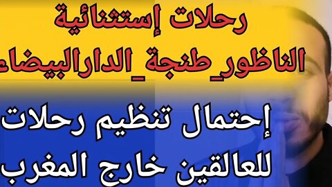 معلومات جديدة عن رحلات إستثنائية من طنجة الناظور لدار البيضاء إسبانيا فرنسا إيطاليا بلجيكا موريتانيا