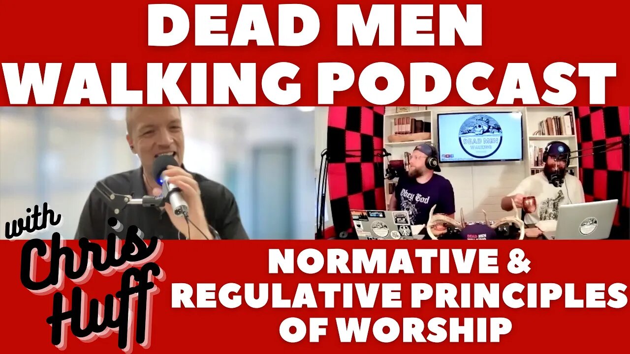 Dead Men Walking Podcast with Chris Huff: Normative & Regulative Principles of Worship