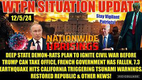 WTPN SITREP 12/5/24. “DEEP STATE CIVIL WAR, CA EARTHQUAKE/TSUNAMI, FRENCH GOVERNMENT COLLAPSE”