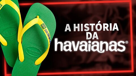 A HISTÓRIA DA HAVAIANAS