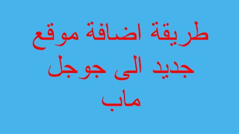 طريقة اضافة موقع جديد الى جوجل ماب