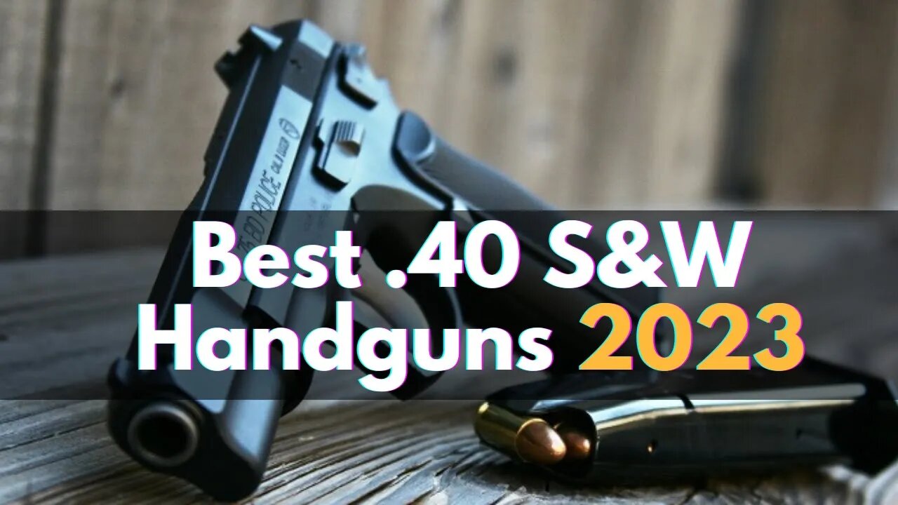 Top 10 Best .40 S&W Handguns to Buy in 2023