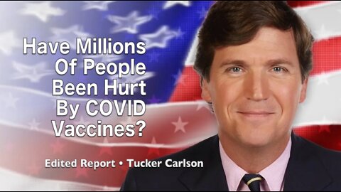 Tucker Carlson: Have Millions Of People Been Hurt By COVID Vaccines? (Edited Report)