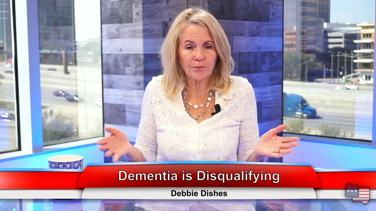 Dementia is Disqualifying | Debbie Dishes 3.28.22