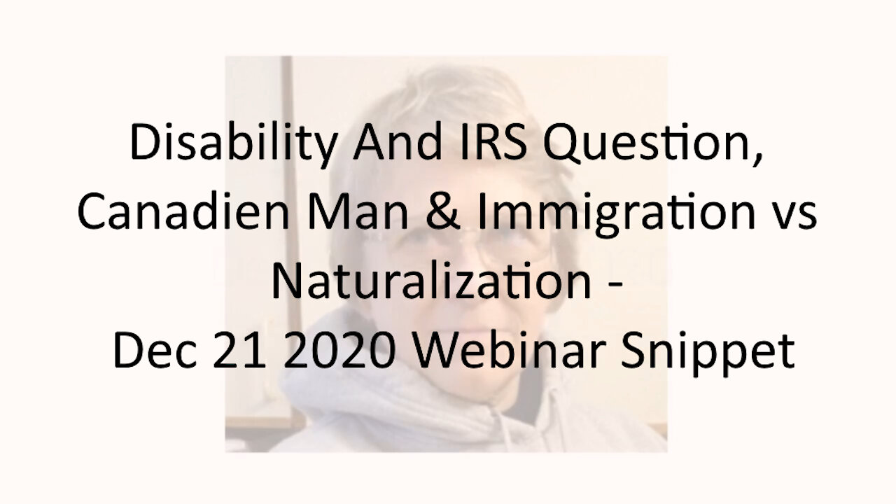 Disability And IRS Question, Canadian Man & Immigration vs Naturalization - Dec 21 2020 Webinar Snip