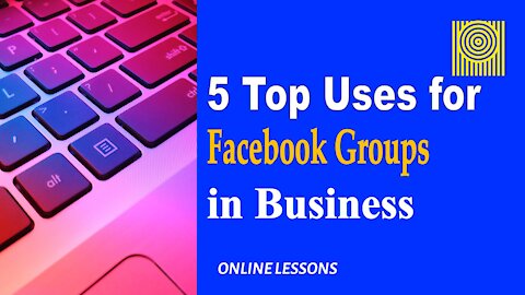 5 Top Uses for Facebook Groups in Business