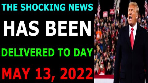 THE SHOCKING NEWS HAS BEEN DELIVERED TO DAY MAY 13, 2022 - TRUMP NEWS
