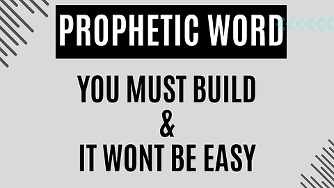 Prophetic Word - You Must Build & It Won’t be Easy