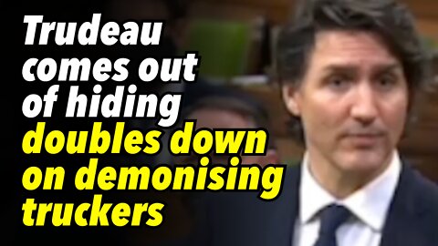 Trudeau comes out of hiding, doubles down on demonising truckers