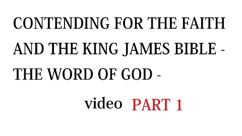 CONTENDING FOR THE FAITH AND THE KING JAMES BIBLE - THE WORD OF GOD - PART 1