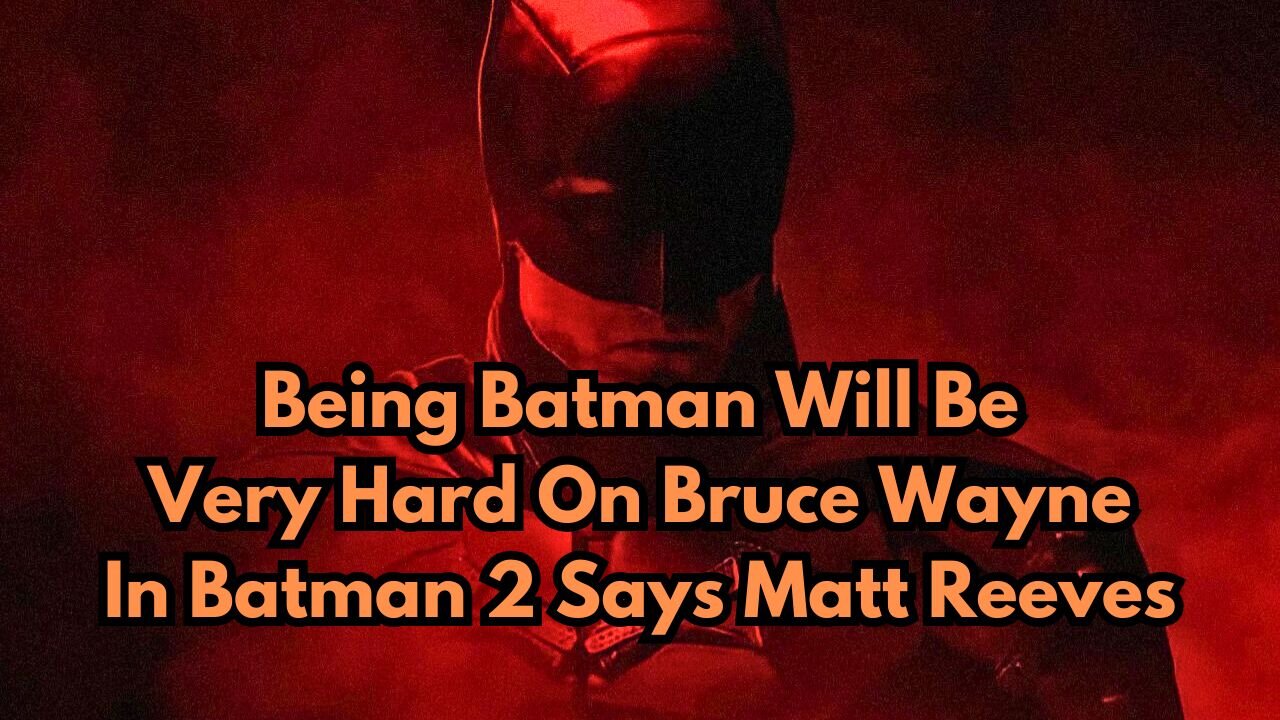 Being Batman Will Be Very Hard On Bruce Wayne In The Batman 2 Says Matt Reeves