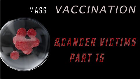 Mass Vaccination and CANCER victims - Part 15