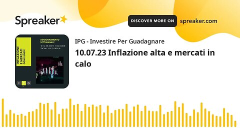 10.07.23 Inflazione alta e mercati in calo