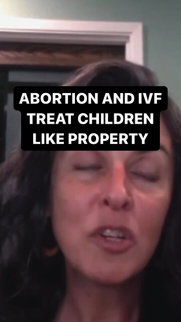 Abortion and IVF treat children like PROPERTY