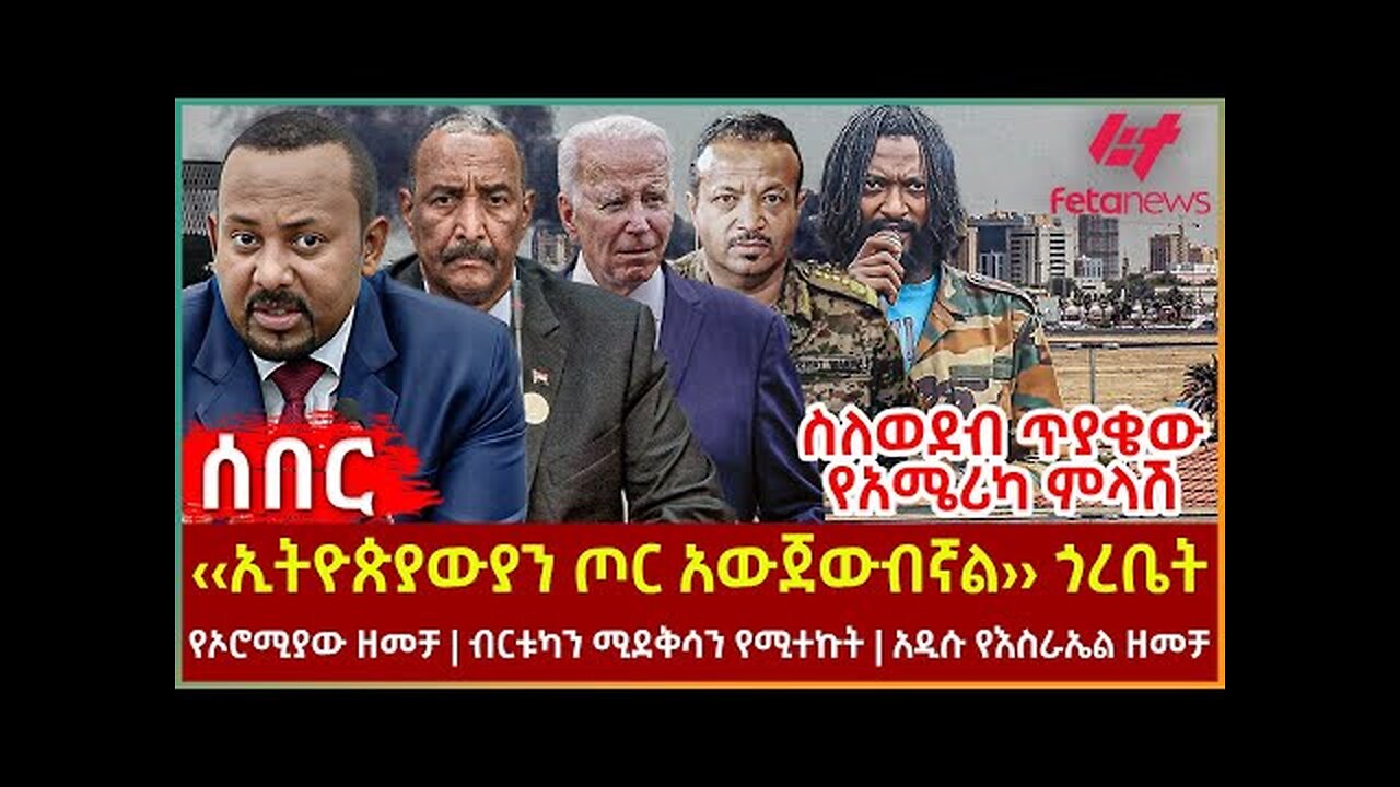 Ethiopia - ‹‹ኢትዮጵያውያን ጦር አውጀውብኛል›› ጎረቤት፣ ስለወደብ ጥያቄው የአሜሪካ ምላሽ፣ የኦሮሚያው ዘመቻ፣ ብርቱካን ሚደቅሳን የሚተኩት ሰው