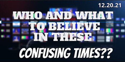Who and What To Believe In These Confusing Times??