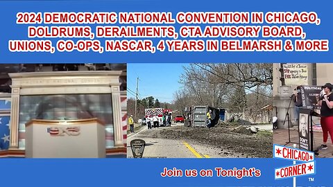 2024 Dem Convention, Doldrums, Derailments, CTA Advisory Board, Unions, NASCAR, #FreeAssange & More