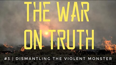 The War On Truth #3 | Dismantling The Violent Monster