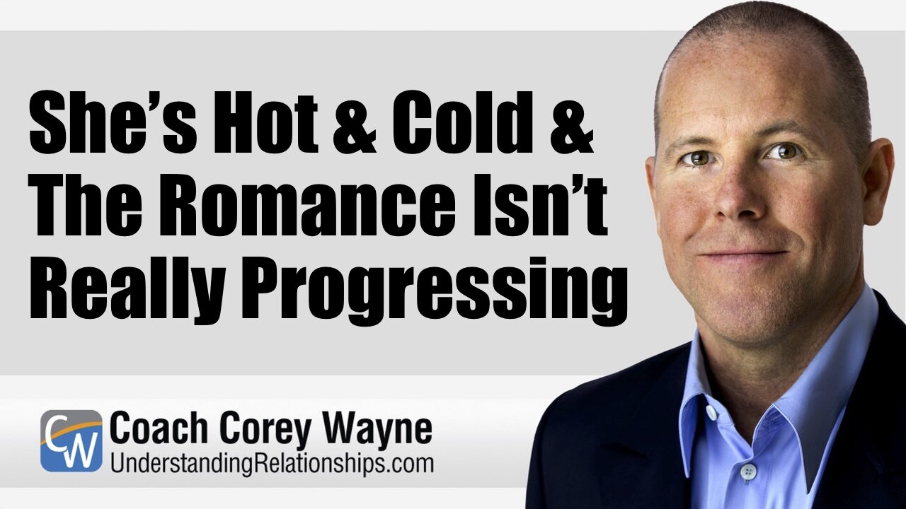 She’s Hot & Cold & The Romance Isn’t Really Progressing