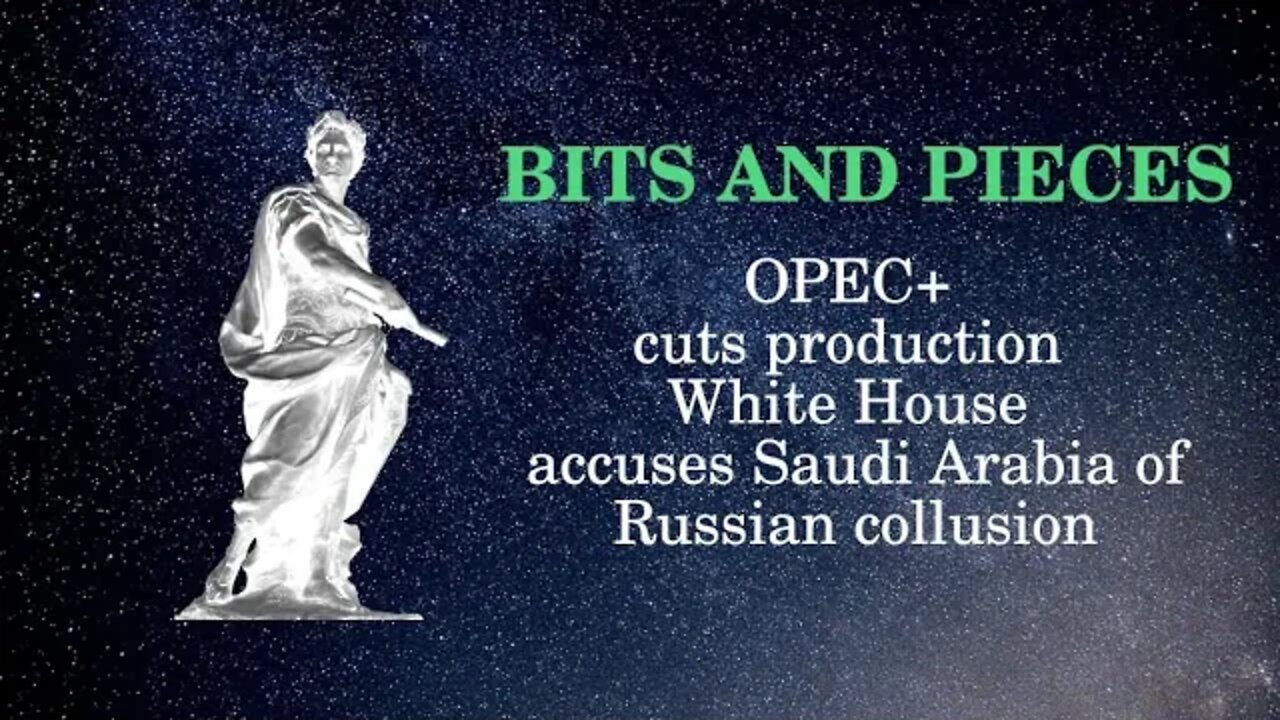 Bits and Pieces OPEC+ cuts production, White House screams of Saudi Arabia and Russia collusion.