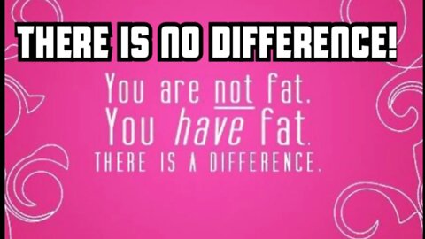 You Don't Just Have Fat, You Are Actually Fat!