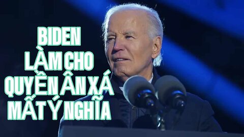 18/12/2024 BIDEN LÀM CHO QUYỀN ÂN XÁ MẤT Ý NGHĨA.