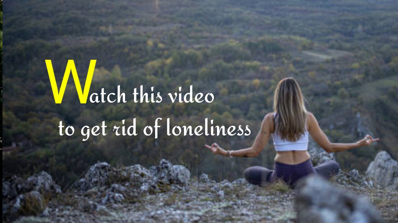 life changing video - watch this video to get rid of loneliness.