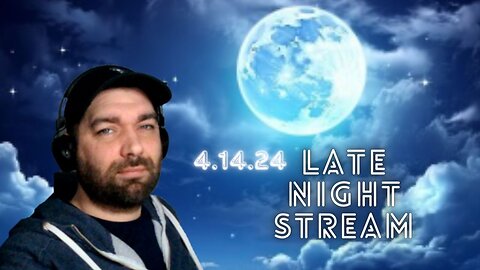 Late Night Stream 4.14.24