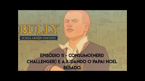 Bully - Episódio 11/ConSumo "Nerd Challenger" e ajudando o Papai Noel Bêbado